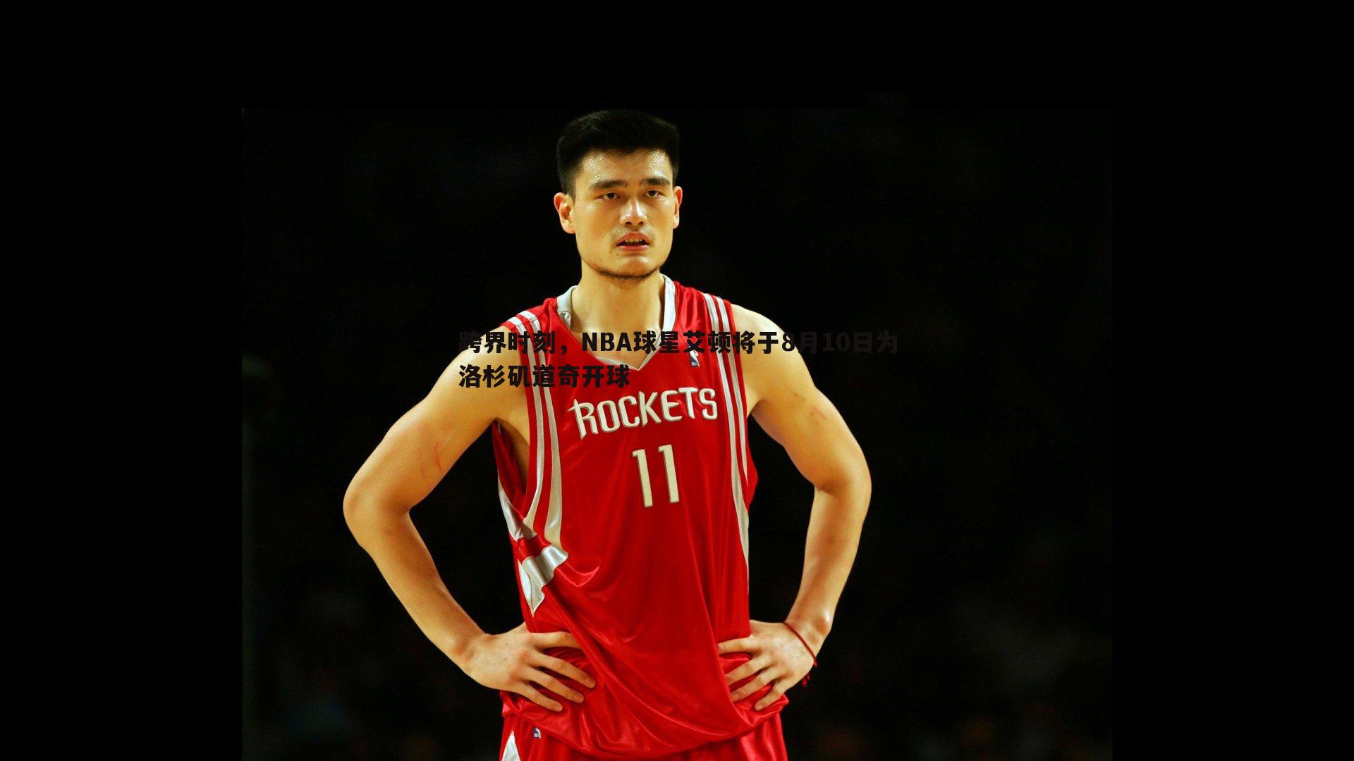 od体育-跨界时刻，NBA球星艾顿将于8月10日为洛杉矶道奇开球
