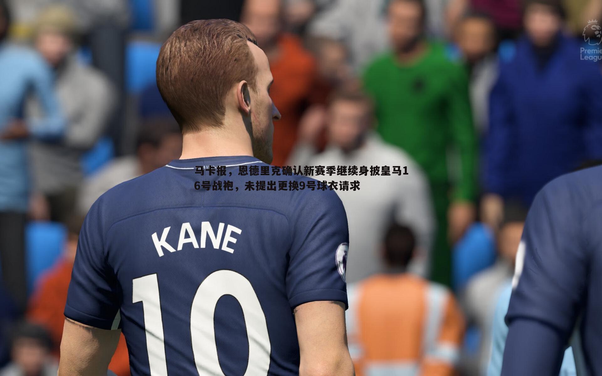 马卡报，恩德里克确认新赛季继续身披皇马16号战袍，未提出更换9号球衣请求