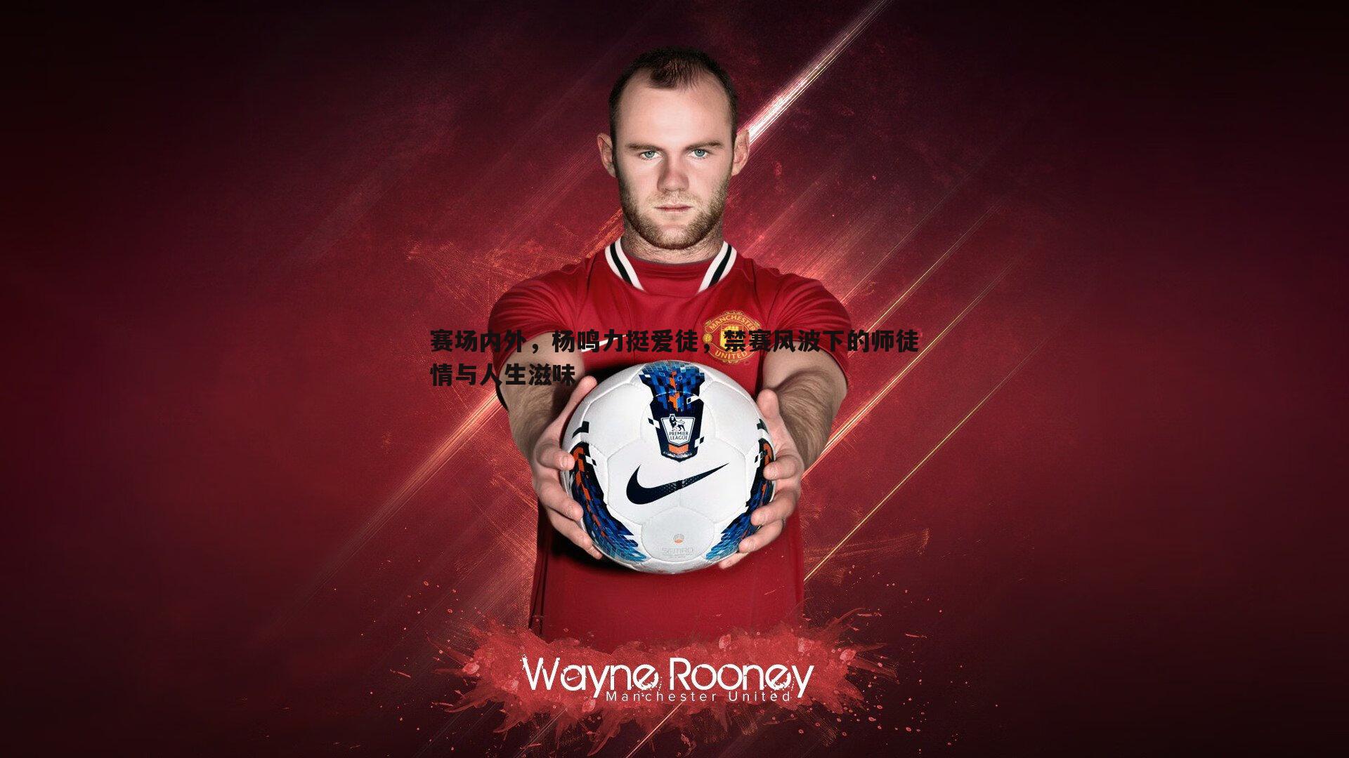 赛场内外，杨鸣力挺爱徒，禁赛风波下的师徒情与人生滋味