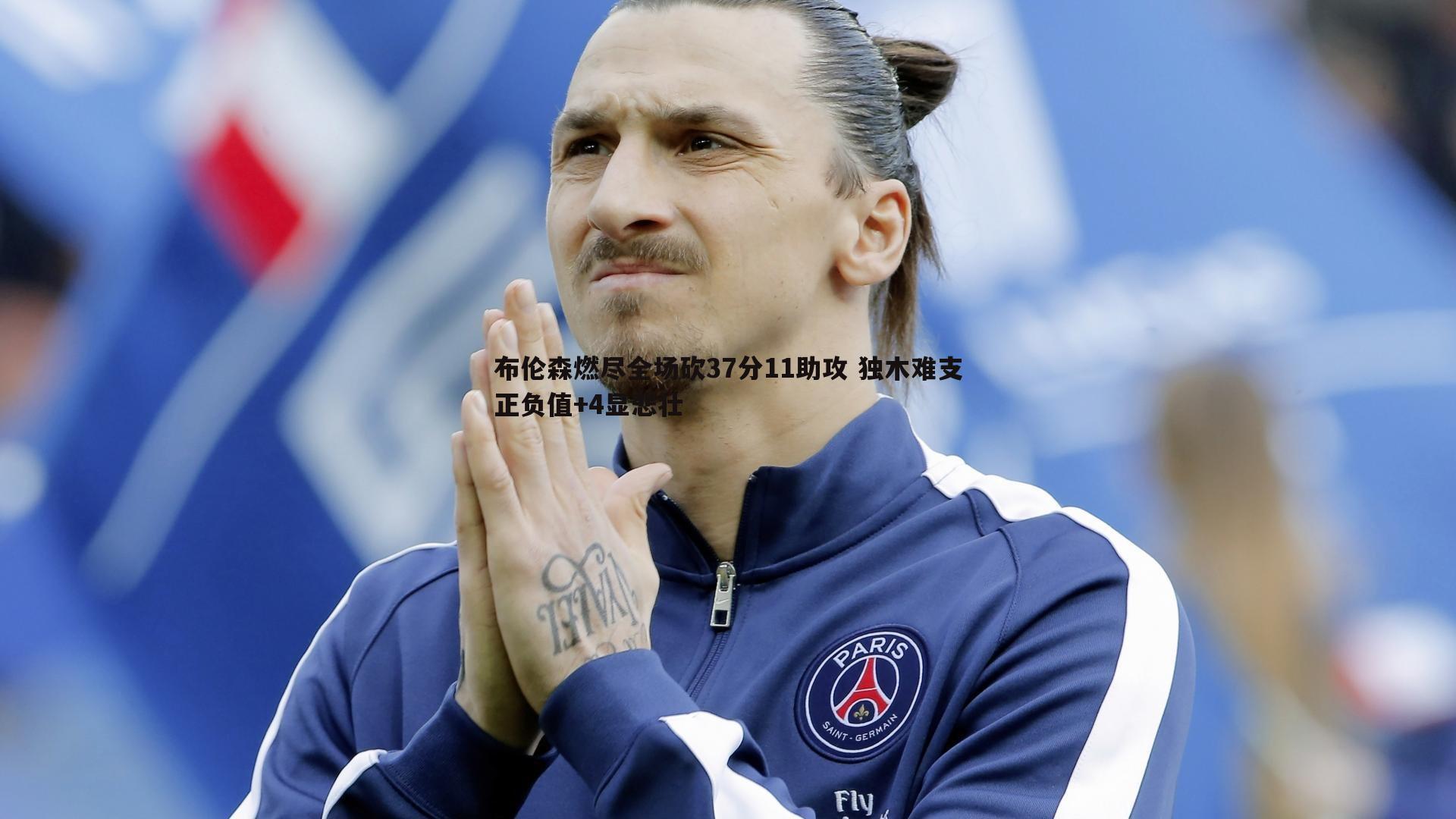 布伦森燃尽全场砍37分11助攻 独木难支正负值+4显悲壮