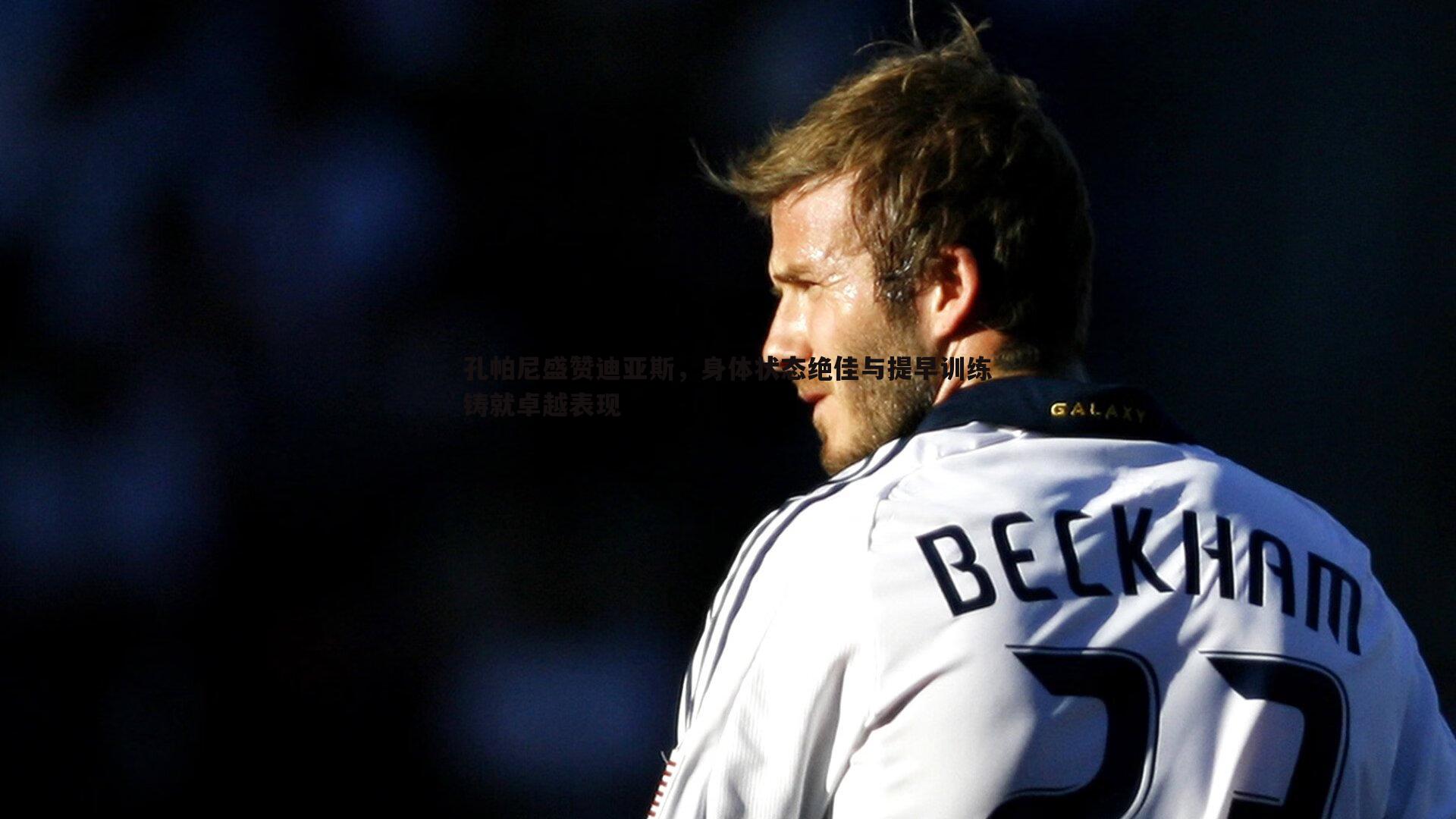 孔帕尼盛赞迪亚斯，身体状态绝佳与提早训练铸就卓越表现