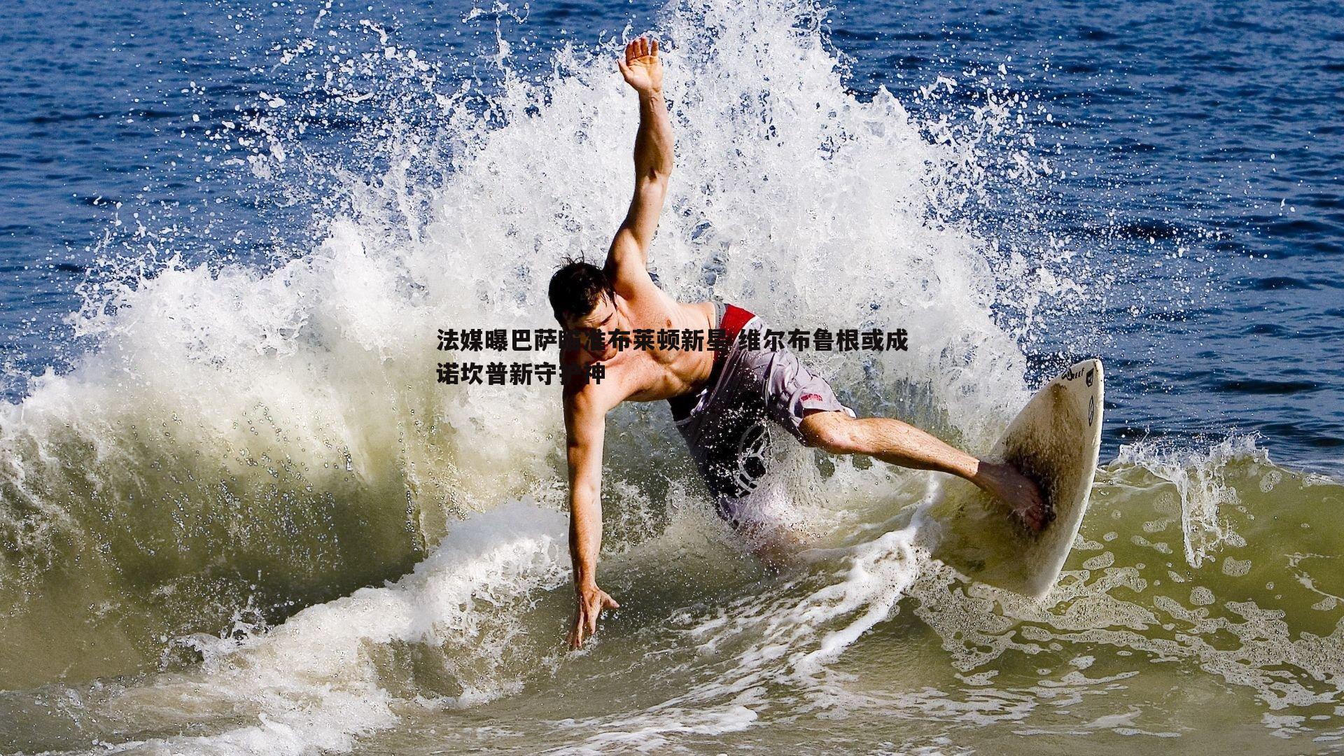 法媒曝巴萨瞄准布莱顿新星 维尔布鲁根或成诺坎普新守护神