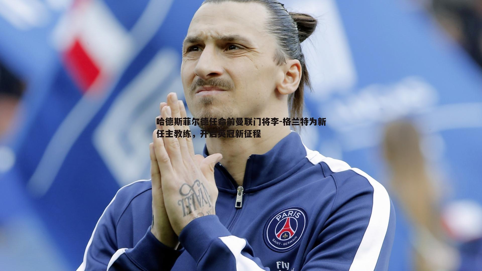 od体育-哈德斯菲尔德任命前曼联门将李-格兰特为新任主教练，开启英冠新征程