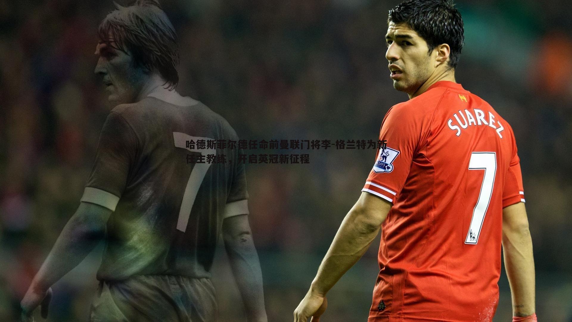 哈德斯菲尔德任命前曼联门将李-格兰特为新任主教练，开启英冠新征程