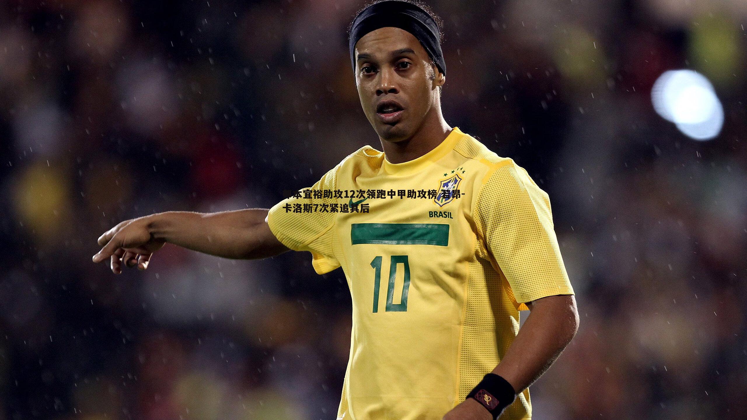 od体育-邦本宜裕助攻12次领跑中甲助攻榜 若昂-卡洛斯7次紧追其后