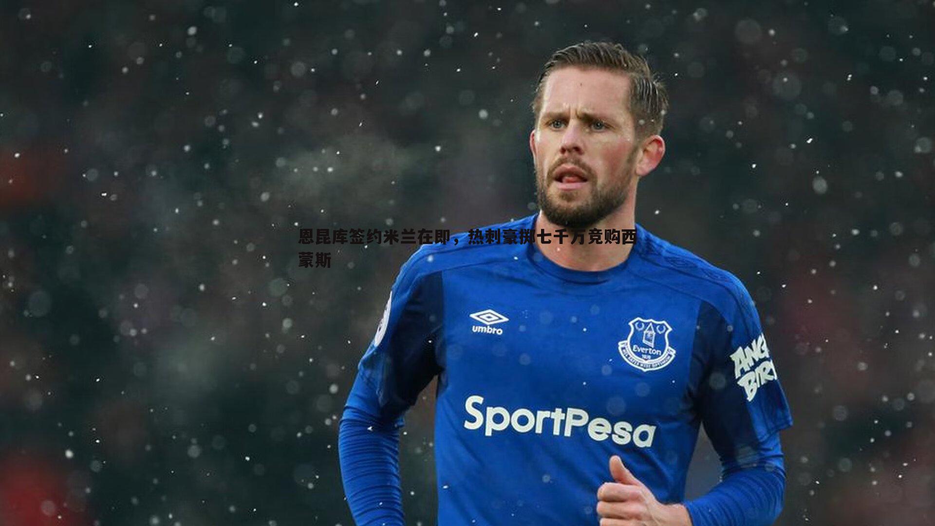 od体育-恩昆库签约米兰在即，热刺豪掷七千万竞购西蒙斯