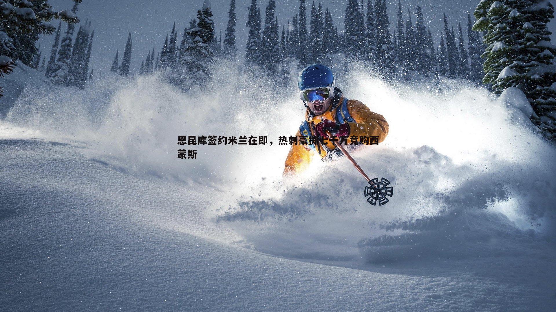 恩昆库签约米兰在即,热刺豪掷七千万竞购西蒙斯