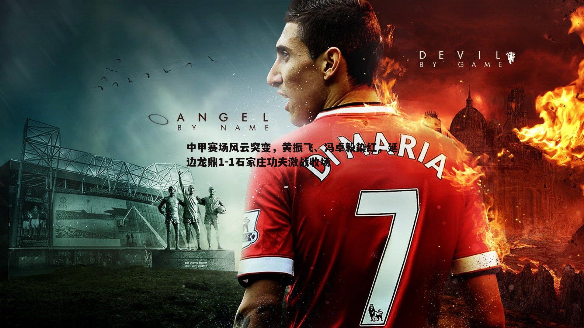 中甲赛场风云突变，黄振飞、冯卓毅染红，延边龙鼎1-1石家庄功夫激战收场