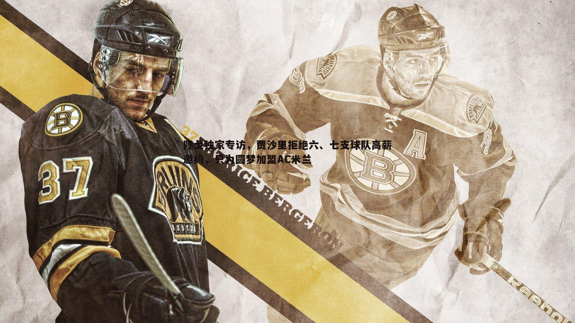 od体育-隆戈独家专访，贾沙里拒绝六、七支球队高薪邀约，只为圆梦加盟AC米兰