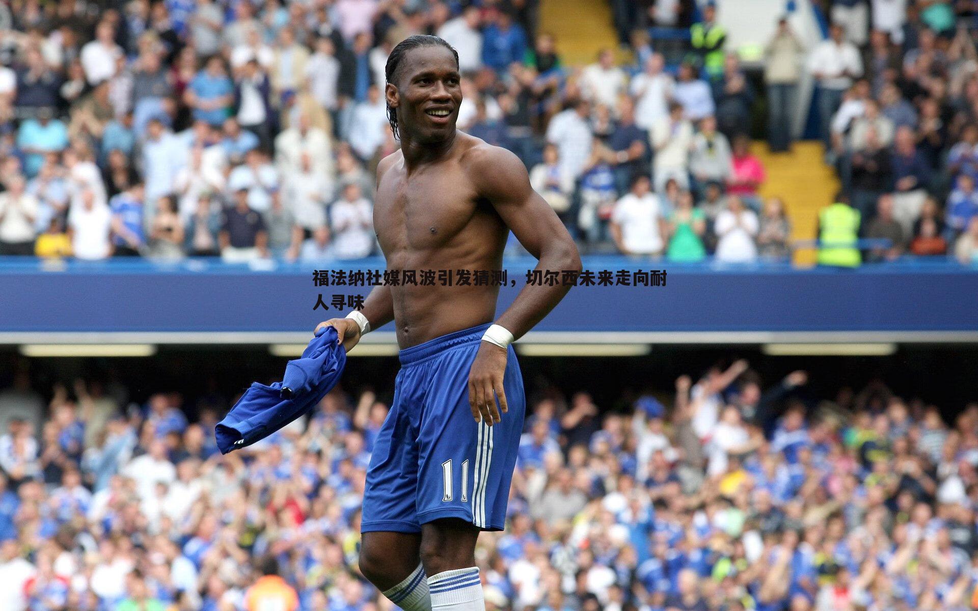 od体育-福法纳社媒风波引发猜测，切尔西未来走向耐人寻味