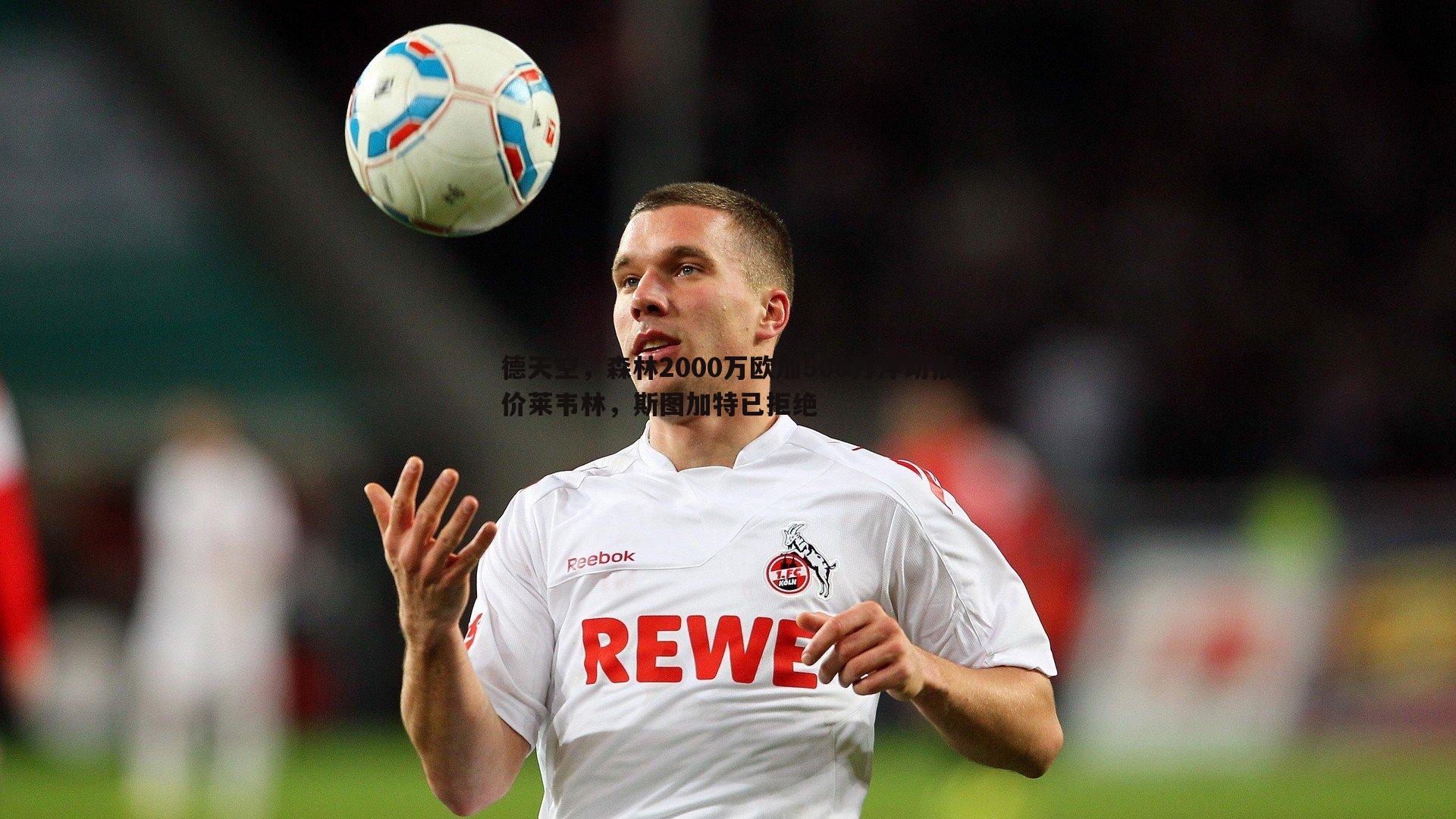 德天空，森林2000万欧加500万浮动报价莱韦林，斯图加特已拒绝