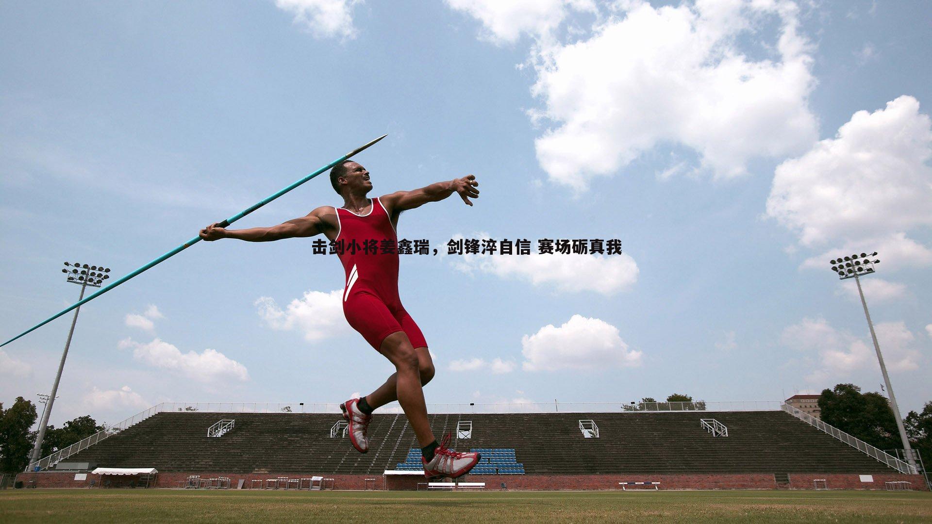 od体育-击剑小将姜鑫瑞，剑锋淬自信 赛场砺真我